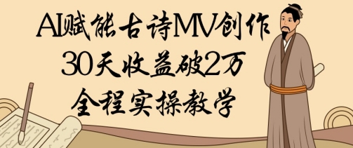 AI赋能古诗MV创作：30天收益破1W，全程实操教学-电脑资源自留地