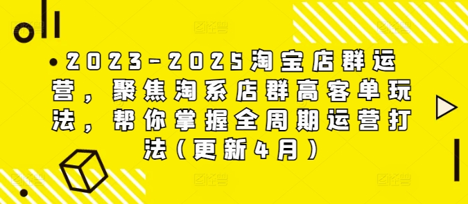 2023-2025淘宝店群运营，聚焦淘系店群高客单玩法，帮你掌握全周期运营打法(更新4月)-电脑资源自留地