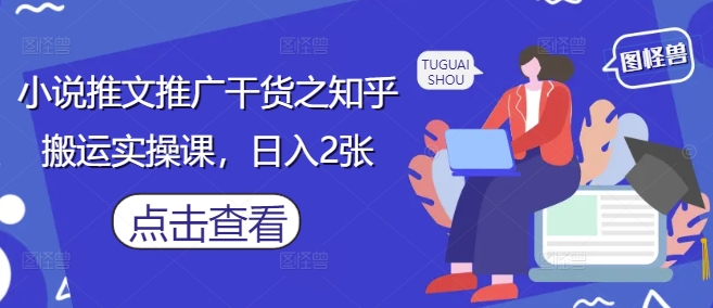 小说推文推广干货之知乎搬运实操课，日入2张-电脑资源自留地