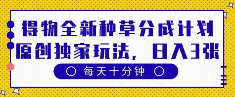 得物全新种草分成计划，原创独家玩法，每天只需十分钟，单日稳定变现多张【揭秘】-电脑资源自留地
