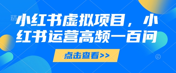 小红书虚拟项目，小红书运营高频一百问【文档】-电脑资源自留地