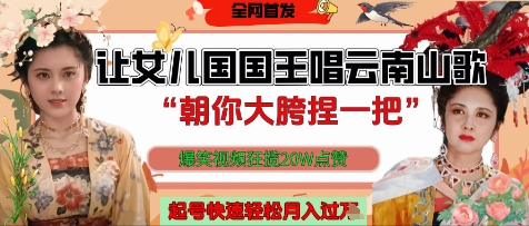 让女儿国国王开口唱云南山歌“朝你大胯捏一把”，爆笑视频狂揽点赞20W点赞，熟练后起号快轻松月入过W-电脑资源自留地