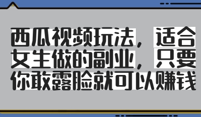 西瓜视频玩法，适合女生做的副业，只要你敢露脸就有收益-电脑资源自留地