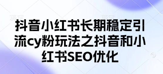 抖音小红书长期稳定引流cy粉玩法之抖音和小红书SEO优化-电脑资源自留地