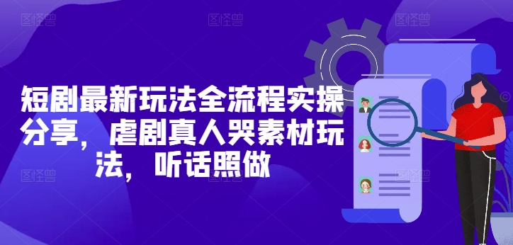 短剧最新玩法全流程实操分享，虐剧真人哭素材玩法，听话照做-电脑资源自留地