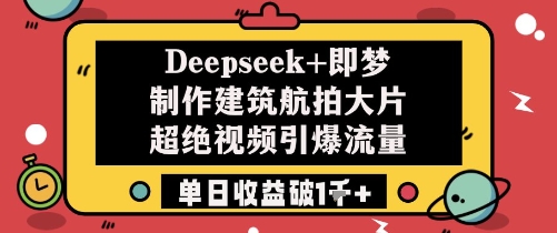 Deepseek+即梦制作建筑航拍大片超绝视频引爆流量单日收益破1k+-电脑资源自留地