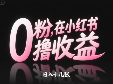 0粉在小红书撸收益，日入几张-电脑资源自留地