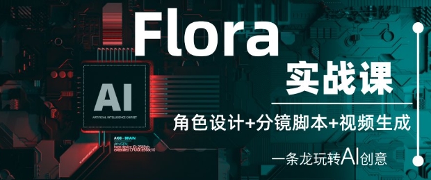 Flora实战课：角色设计+分镜脚本+视频生成，一条龙玩转AI创意-电脑资源自留地