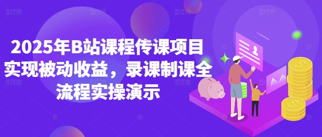 2025年B站课程传课项目实现被动收益，录课制课全流程实操演示-电脑资源自留地