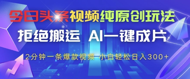 今日头条视频纯原创玩法，拒绝搬运，AI一键成片， 2分钟一条爆款视频，小白也能轻松日入3张+【揭秘】-电脑资源自留地