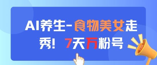 AI养生新玩法，食物美女走秀，7天万粉号-电脑资源自留地