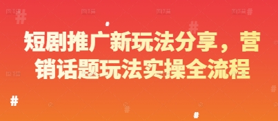 短剧推广新玩法分享，营销话题玩法实操全流程-电脑资源自留地