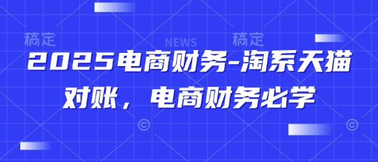 2025电商财务-淘系天猫对账，电商财务必学-电脑资源自留地