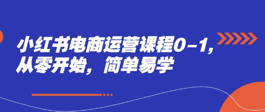 小红书电商运营课程0-1，从零开始，简单易学-电脑资源自留地
