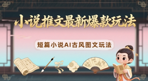 小说推文最新爆款玩法，短篇小说AI古风图文玩法-电脑资源自留地