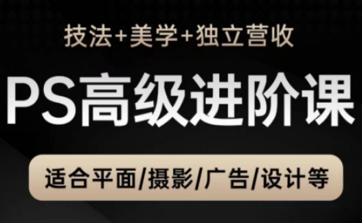 PS高级后期进阶课（技法+美学+独立营收），适合平面摄影广告设计等-电脑资源自留地
