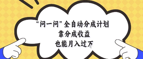 问一问全自动分成计划，靠分成收益也能月入过1W【揭秘】-电脑资源自留地