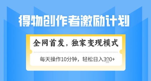 得物创作者激励，独家变现模式，轻松上手，日入3张+可矩阵，可放大【揭秘】-电脑资源自留地