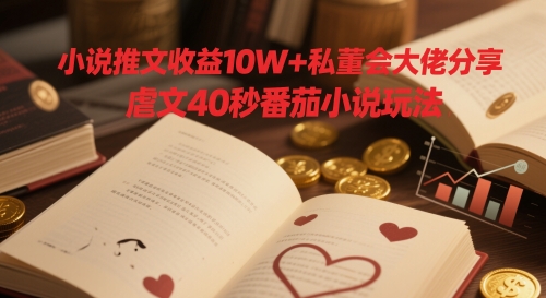 小说推文收益10W+私董会大佬分享，虐文40秒番茄小说玩法-电脑资源自留地