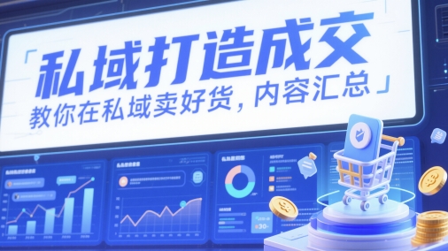 私域打造成交，教你在私域卖好货，内容汇总-电脑资源自留地