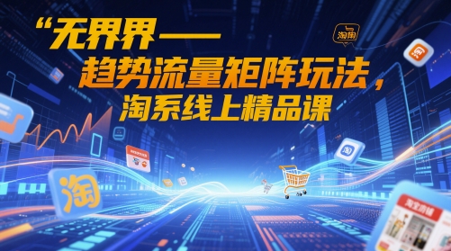 无界-趋势流量矩阵玩法，淘系线上精品课-电脑资源自留地