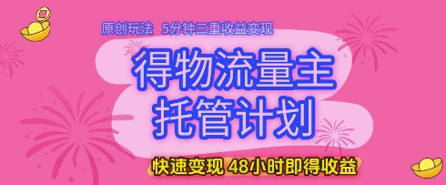 得物流量主托管计划，原创玩法，5分钟三重收益变现，快速变现，48小时即得收益【揭秘】-电脑资源自留地