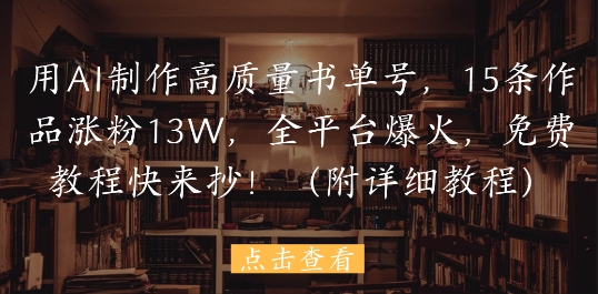 用AI制作高质量书单号，15条作品涨粉13W，全平台爆火，免费教程快来抄(附详细教程)-电脑资源自留地