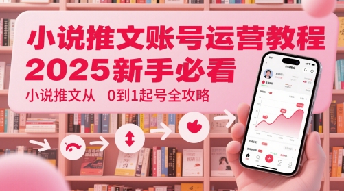 小说推文账号运营起号教程，2025新手必看，小说推文从0到1起号全攻略-电脑资源自留地
