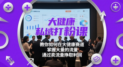 大健康私域打粉课，​教你如何在大健康赛道，掌握大量的流量，通过卖流量挣取利润-电脑资源自留地