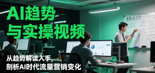 AI趋势与实操视频，从趋势解读入手，剖析AI时代流量营销变化-电脑资源自留地