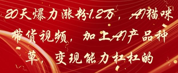 20天爆力涨粉1.2W，AI猫咪带货视频，加上AI产品种草，变现能力杠杠的-电脑资源自留地