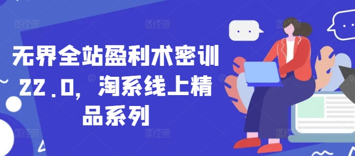 无界全站盈利术密训22.0，淘系线上精品系列-电脑资源自留地