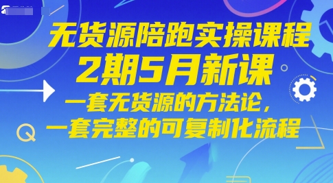 无货源陪跑实操课程2期5月新课，一套无货源的方法论，一套完整的可复制化流程-电脑资源自留地
