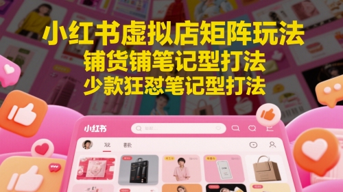 小红书虚拟店矩阵玩法，铺货铺笔记型打法，少款狂怼笔记型打法-电脑资源自留地