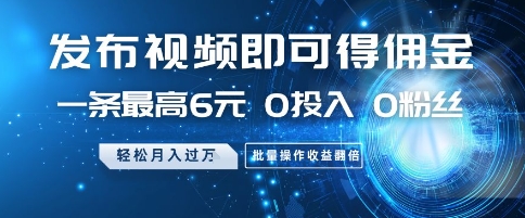 发布视频即可得佣金，一条最高6元，0投入 0粉丝  会发视频就行，月入过W，批量操作收益翻倍【揭秘】-电脑资源自留地