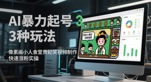 AI暴力起号3种玩法，像素画小人食堂贵妃搞笑视频制作，快速涨粉实操-电脑资源自留地