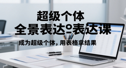 超级个体全景表达课，成为超级个体，用表格拿结果-电脑资源自留地