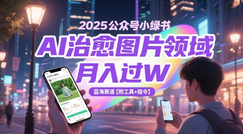 2025公众号小绿书AI治愈图片领域，月入过W，蓝海赛道【附工具+指令】-电脑资源自留地