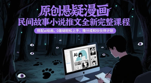 原创悬疑漫画民间故事小说推文全新完整课程， 搭配ai绘画，0基础轻松上手，撸分成和伙伴计划-电脑资源自留地