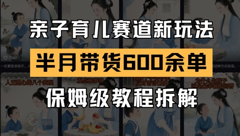 AI亲子育儿赛道新玩法，新号半个月带货600多单，保姆级教程拆解-电脑资源自留地