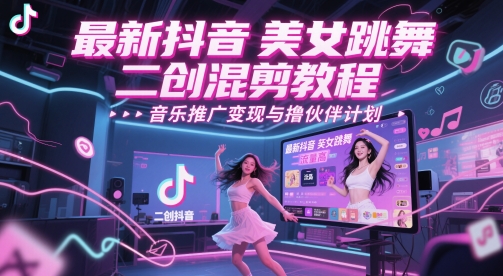 最新抖音美女跳舞二创混剪教程，流量高，音乐推广变现与撸伙伴计划-电脑资源自留地
