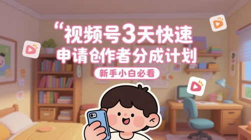 视频号3天快速申请创作者分成计划，新手小白必看-电脑资源自留地