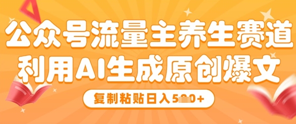 公众号流量主养生赛道，利用AI生成原创爆文，复制粘贴日入5张-电脑资源自留地