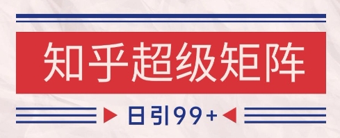 知乎超级矩阵玩法引流高质量精准粉SEO覆盖，日变现1k+【揭秘】-电脑资源自留地