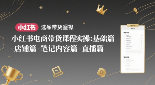 小红书电商带货课程实操：基础篇-选品篇-店铺篇-笔记内容篇-直播篇-电脑资源自留地
