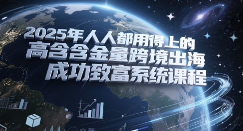2025年人人都用得上的高含金量跨境出海成功致富系统课程-电脑资源自留地