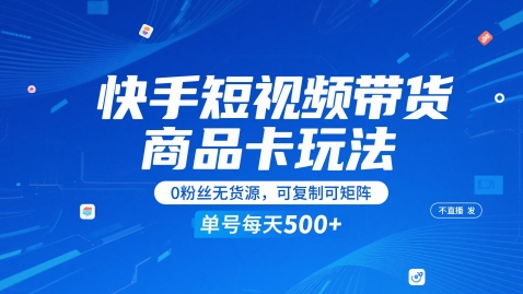 快手短视频带货商品卡玩法，不直播不发视频，0粉丝无货源，可复制可矩阵，单号每天1-5张-电脑资源自留地