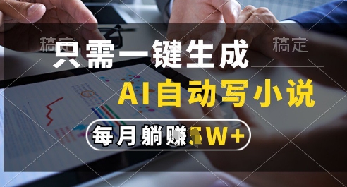 只需一键生成，AI全自动写小说，可一键生成120w字，每月躺着收益过1w+【揭秘】-电脑资源自留地