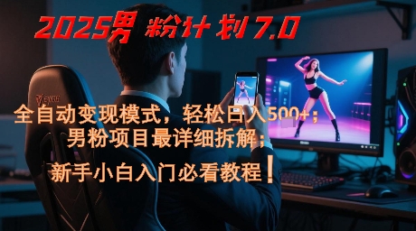 2025男粉计划7.0，全自动变现模式，轻松日入5张+，新手小白必看课程-电脑资源自留地