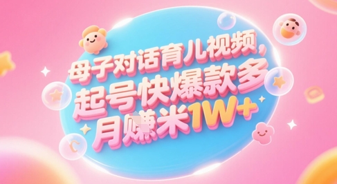 AI生成母子对话育儿类视频，起号快爆款多，小白宝妈轻松学，多渠道变现，月入1W+-电脑资源自留地